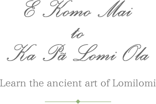 E Komo Mai to Ka Pa Lomi Ola Learn the ancient art of Lomilomi